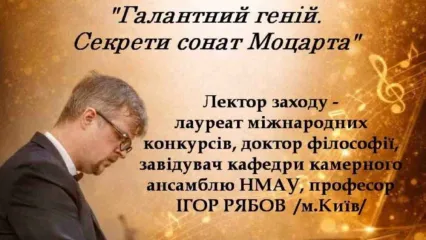 Лекція-концерт на тему: "Галантний геній. Секрети сонат Моцарта" за участю лауреата міжнародних конкурсів, доктора філософії, завідувача кафедри камерного ансамблю НМАУ, професора Ігоря Сергійовича Рябова (м.Київ)